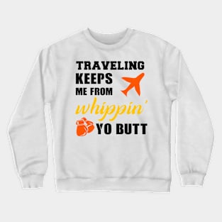 Traveling keeps me from whippin yo butt Crewneck Sweatshirt